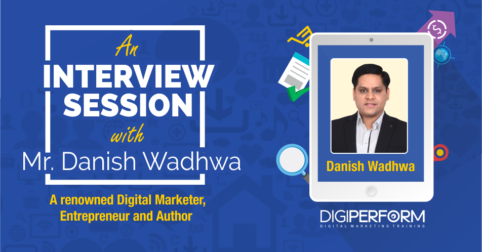 An interview session with Mr. Danish Wadhwa, A Digital Marketing Guru and a renowned Entrepreneur & Author