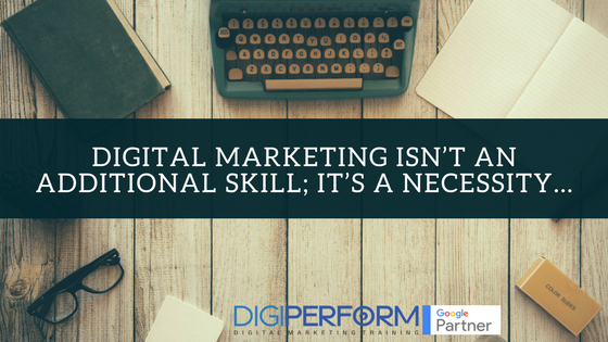 Digital Marketing isn’t an additional skill; it’s a necessity…