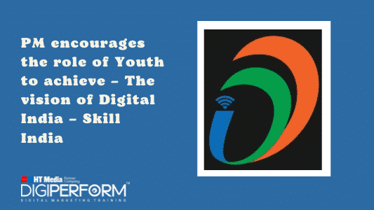 PM encourages the role of Youth to achieve –  The vision of Digital India – Skill India