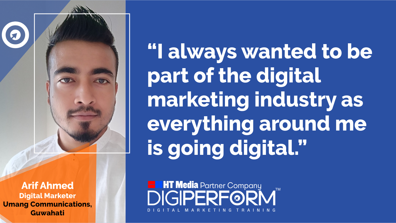 I always wanted to be part of digital marketing industry as everything around me is going digital. – Arif Ahmed