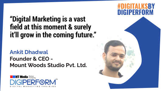 “Digital Marketing is a vast field at this moment & surely it’ll grow in the coming future.”- Ankit Dhadwal