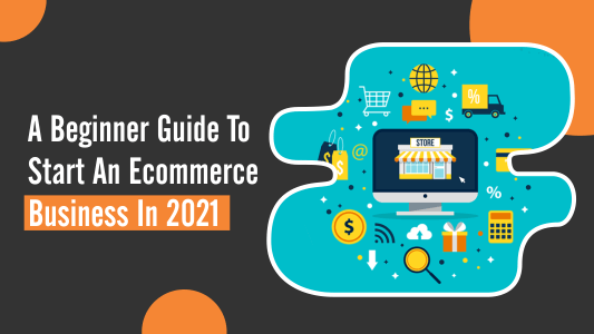 Beginner's Guide to Start an Ecommerce Business in 2021